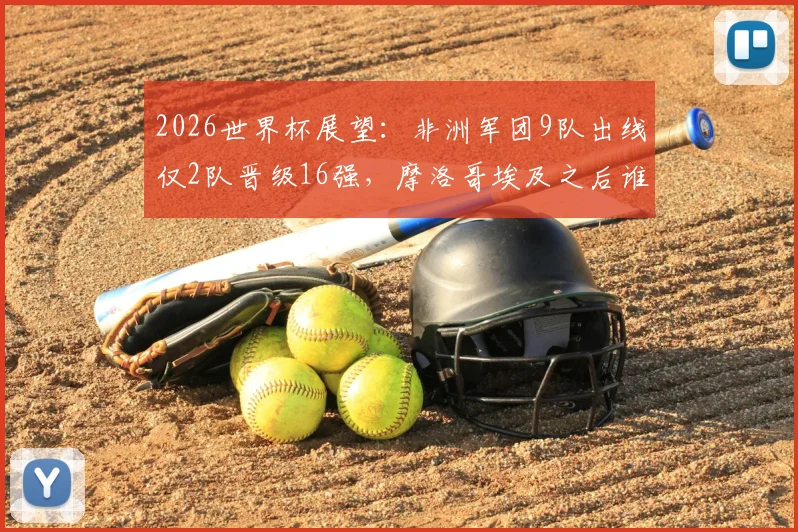 2026世界杯展望:非洲军团9队出线仅2队晋级16强,摩洛哥埃及之后谁能破局?