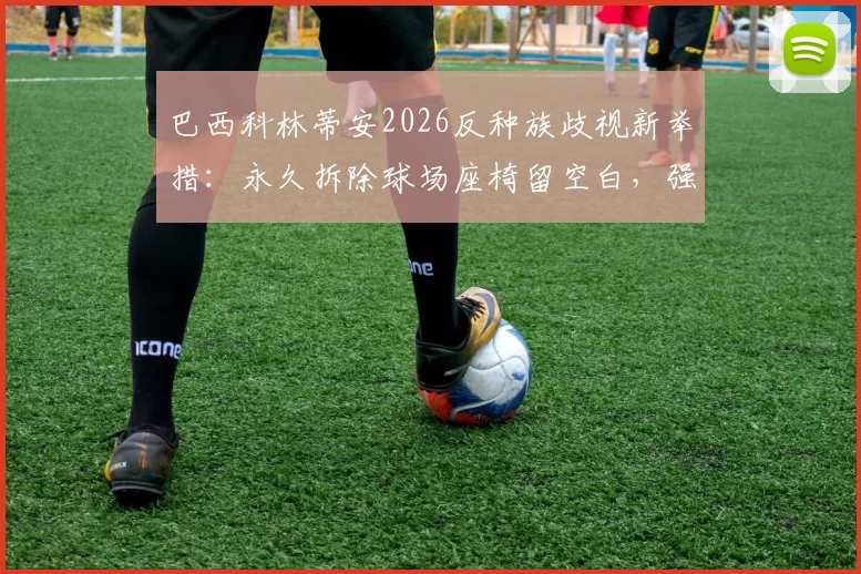 巴西科林蒂安2026反种族歧视新举措：永久拆除球场座椅留空白，强硬表态获热议