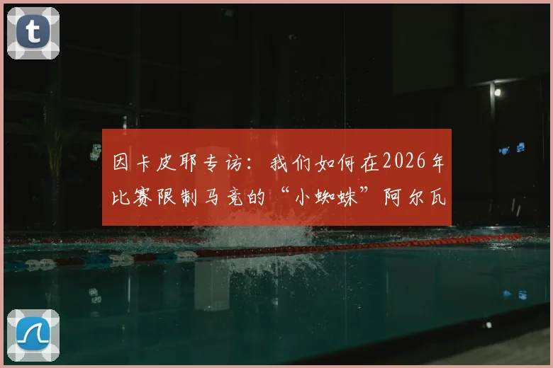 因卡皮耶专访：我们如何在2026年比赛限制马竞的“小蜘蛛”阿尔瓦雷斯