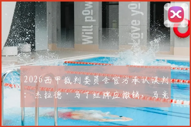 2026西甲裁判委员会官方承认误判:杰拉德·马丁红牌应撤销,马竞俱乐部回应表示感谢