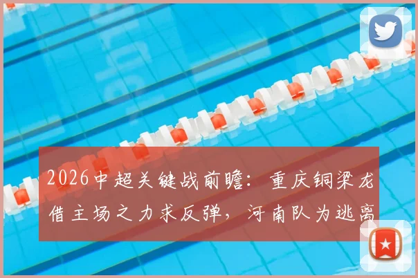 2026中超关键战前瞻：重庆铜梁龙借主场之力求反弹，河南队为逃离降级区全力抢分