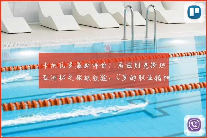 卡纳瓦罗最新评价：乌兹别克斯坦亚洲杯之旅缺经验，C罗的职业精神是年轻球员最佳模板