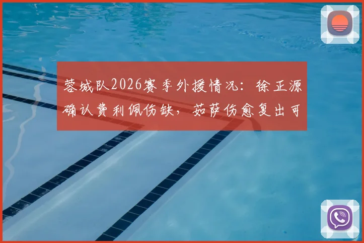 蓉城队2026赛季外援情况：徐正源确认费利佩伤缺，茹萨伤愈复出可出场