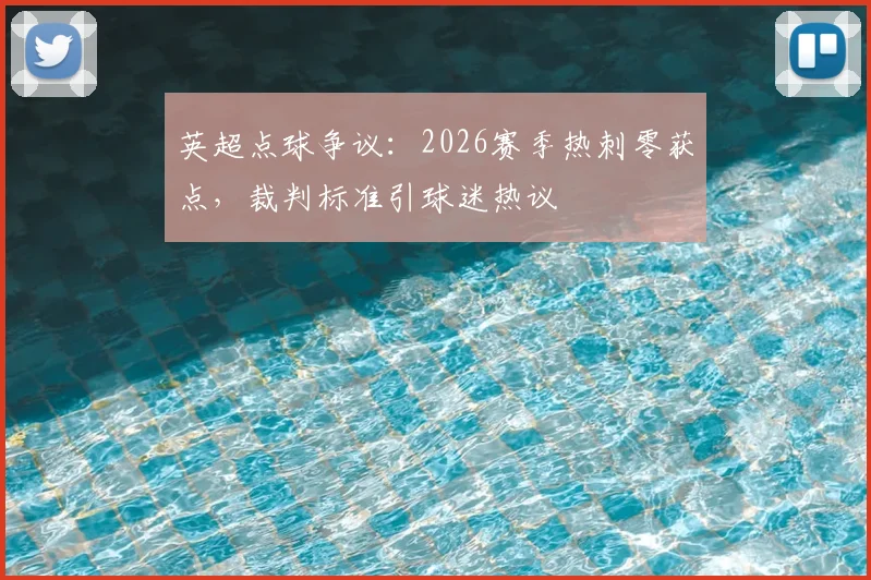 英超点球争议:2026赛季热刺零获点,裁判标准引球迷热议