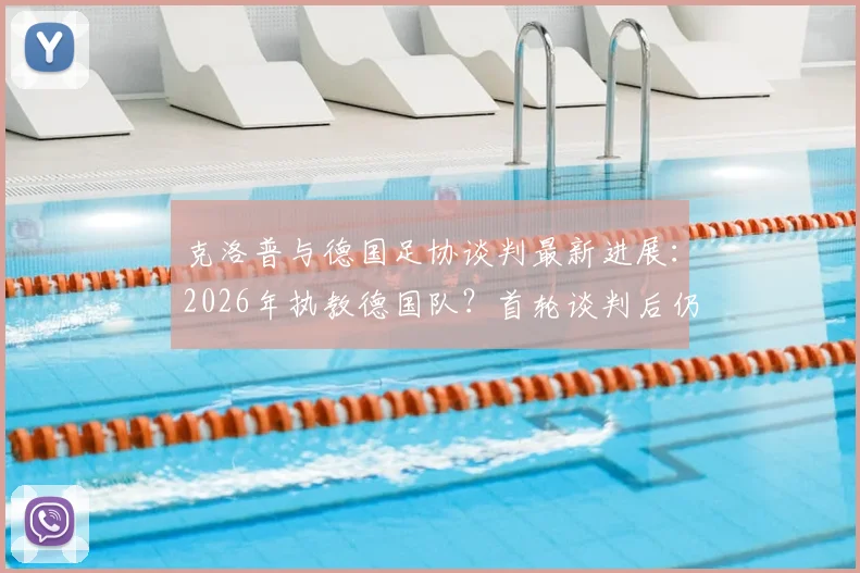 克洛普与德国足协谈判最新进展：2026年执教德国队？首轮谈判后仍存诸多阻碍