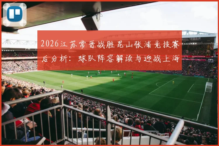 2026江苏常晋战胜昆山张浦竞技赛后分析：球队阵容解读与迎战上海泽天赛前展望