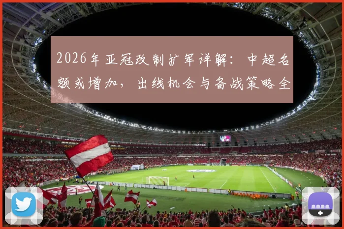 2026年亚冠改制扩军详解：中超名额或增加，出线机会与备战策略全解析
