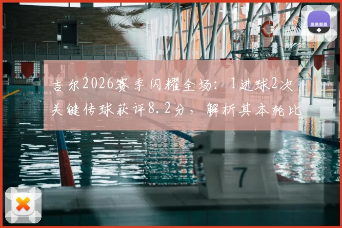 吉尔2026赛季闪耀全场：1进球2次关键传球获评8.2分，解析其本轮比赛关键数据与战术作用