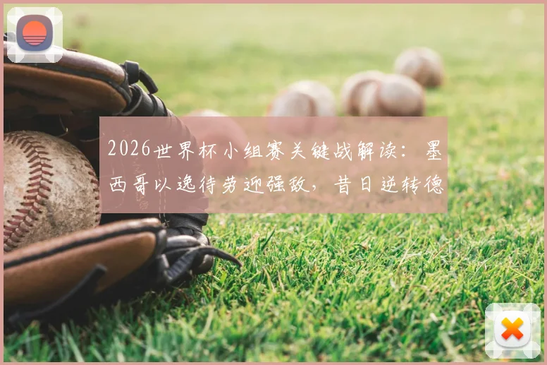 2026世界杯小组赛关键战解读：墨西哥以逸待劳迎强敌，昔日逆转德国能否提振厄瓜多尔队士气与战术信心